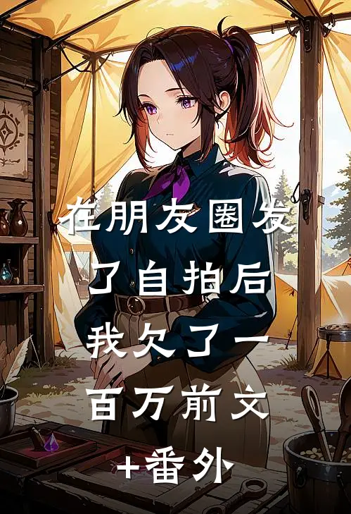 在朋友圈发了自拍后，我欠了一百万前文+番外