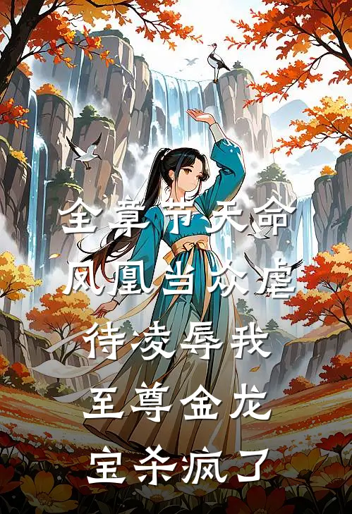 全章节天命凤凰当众虐待凌辱我，至尊金龙宝杀疯了