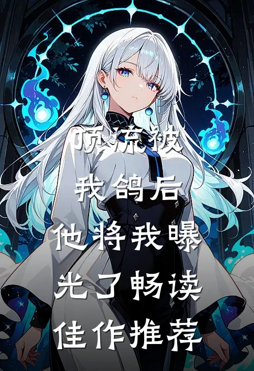 顶流被我鸽后，他将我曝光了畅读佳作推荐