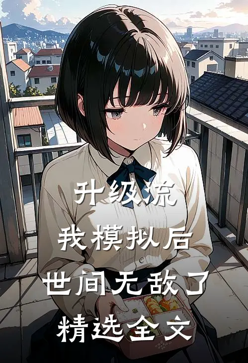 升级流：我模拟后，世间无敌了精选全文