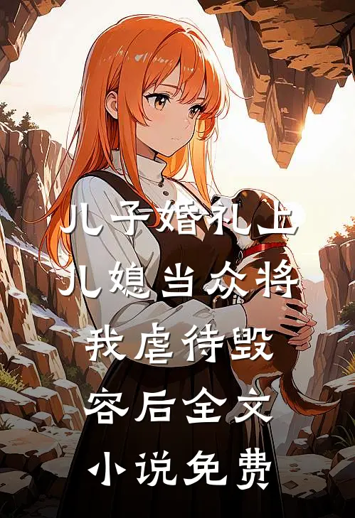 儿子婚礼上，儿媳当众将我虐待毁容后全文小说免费