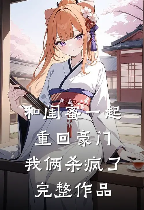 和闺蜜一起重回豪门,我俩杀疯了完整作品