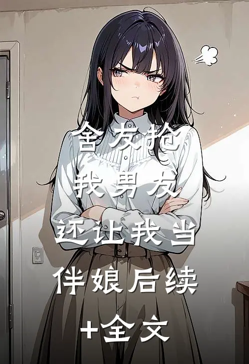 舍友抢我男友，还让我当伴娘后续+全文