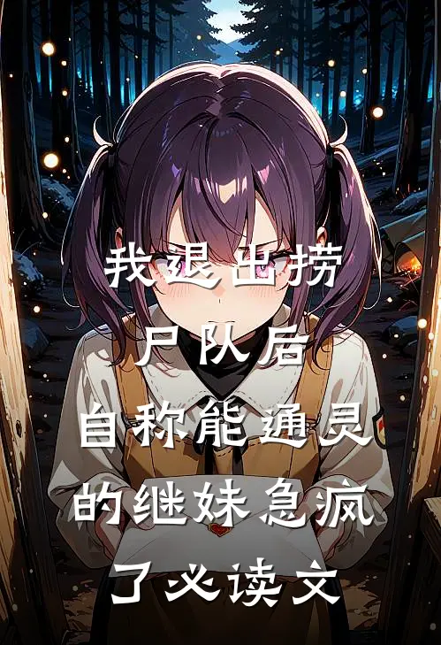 我退出捞尸队后，自称能通灵的继妹急疯了必读文