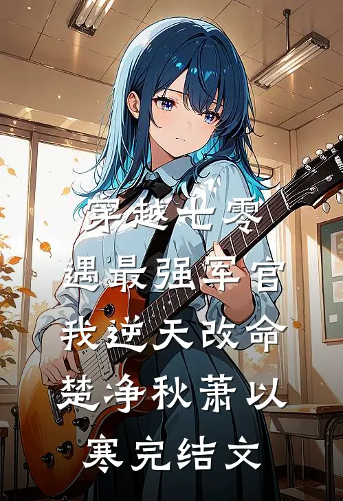 穿越七零，遇最强军官我逆天改命楚净秋萧以寒完结文