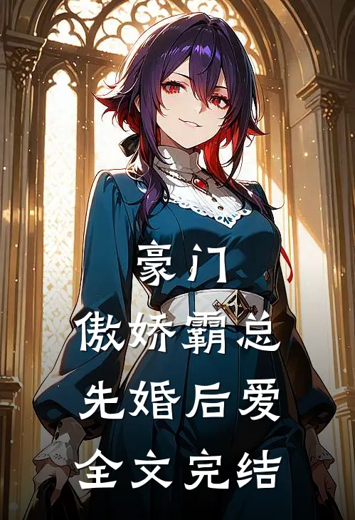豪门傲娇霸总先婚后爱全文完结
