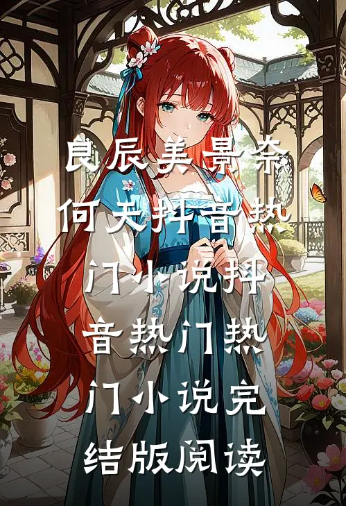 良辰美景奈何天抖音热门小说抖音热门热门小说完结版阅读