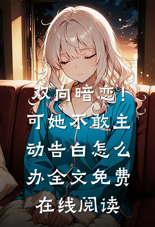 双向暗恋！可她不敢主动告白怎么办全文免费在线阅读