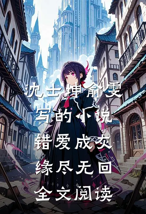 沈士坤俞雯写的小说错爱成灰，缘尽无回全文阅读