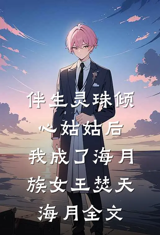伴生灵珠倾心姑姑后，我成了海月族女王焚天海月全文