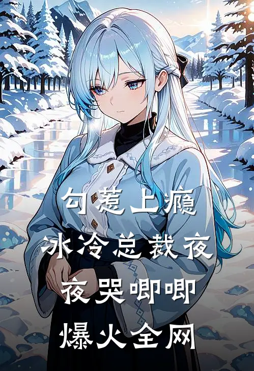 勾惹上瘾，冰冷总裁夜夜哭唧唧爆火全网