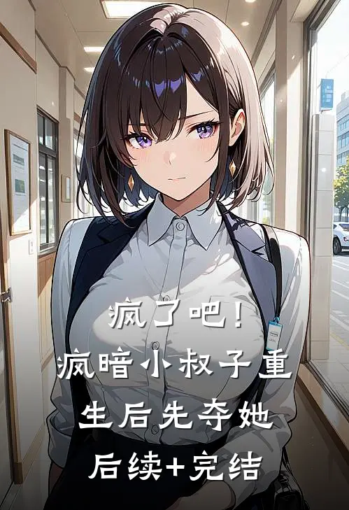 疯了吧！疯暗小叔子重生后先夺她后续+完结