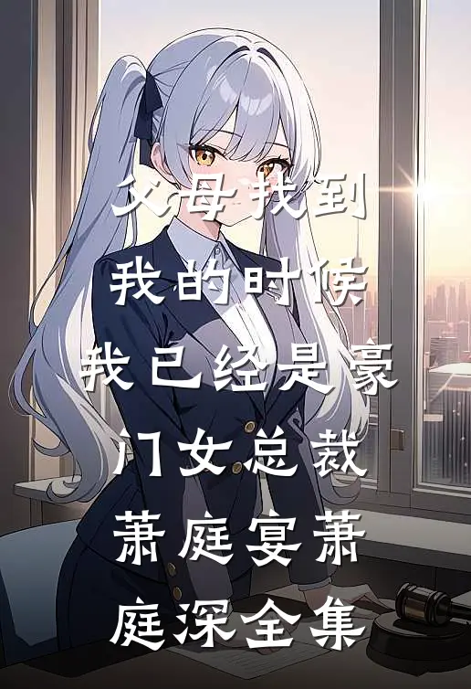 父母找到我的时候，我已经是豪门女总裁萧庭宴萧庭深 全集