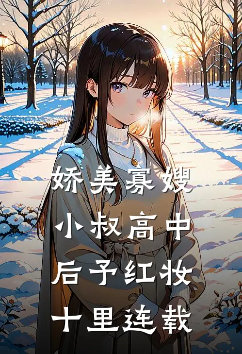 娇美寡嫂：小叔高中后予红妆十里连载