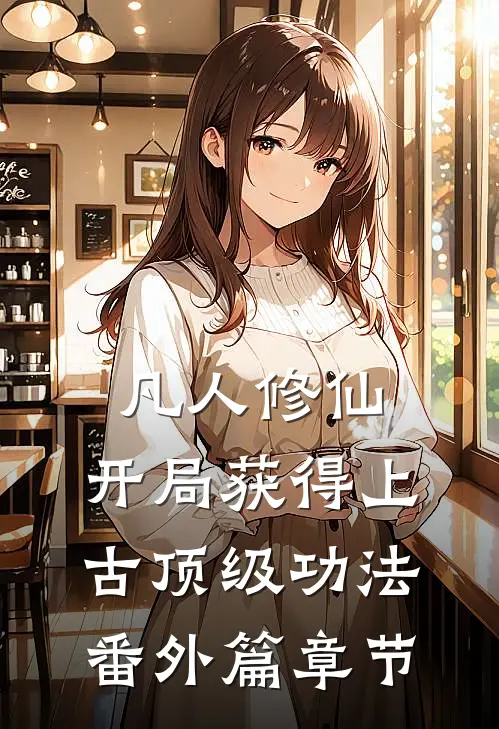 凡人修仙，开局获得上古顶级功法番外篇章节