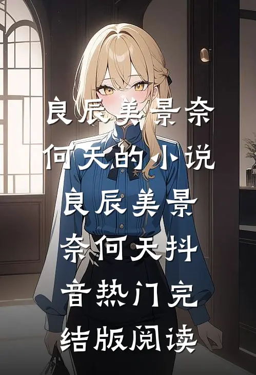 良辰美景奈何天的小说良辰美景奈何天抖音热门完结版阅读