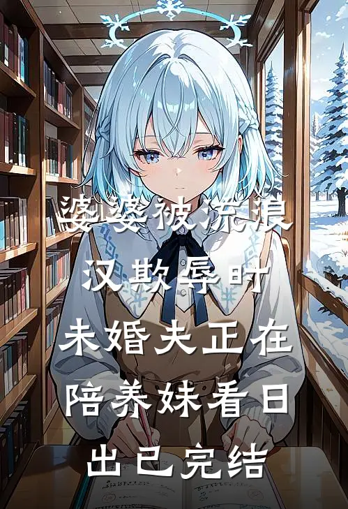 婆婆被流浪汉欺辱时，未婚夫正在陪养妹看日出已完结