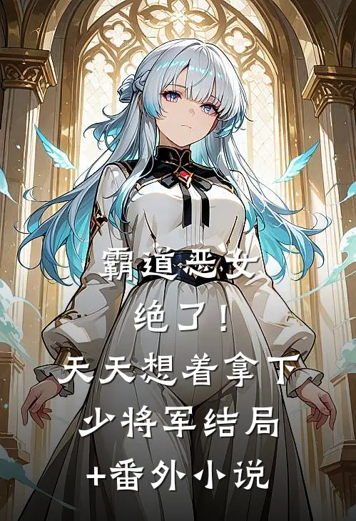 霸道恶女绝了！天天想着拿下少将军结局+番外小说