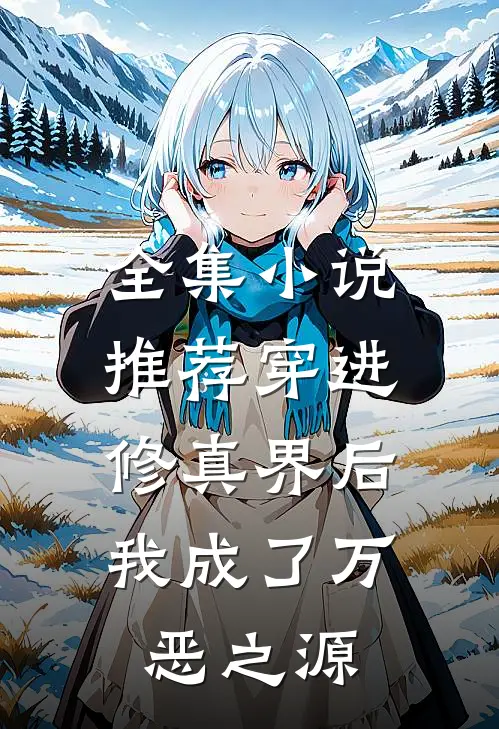 全集小说推荐穿进修真界后，我成了万恶之源
