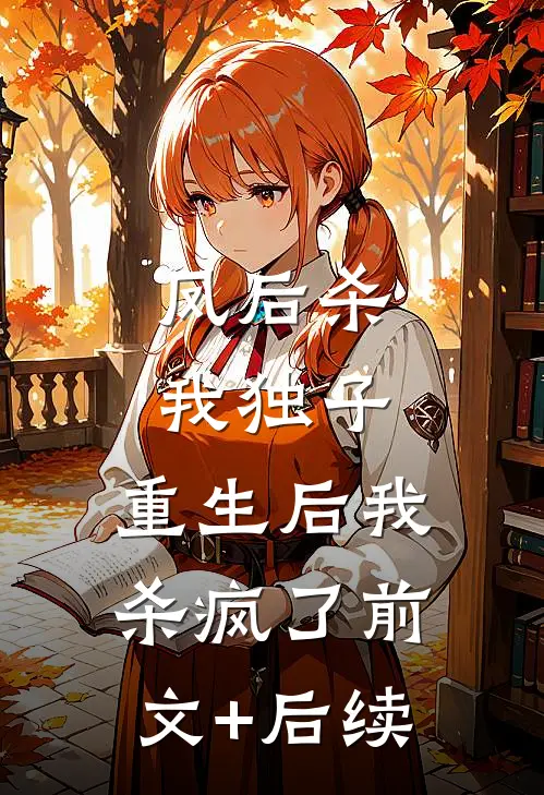 凤后杀我独子，重生后我杀疯了前文+后续