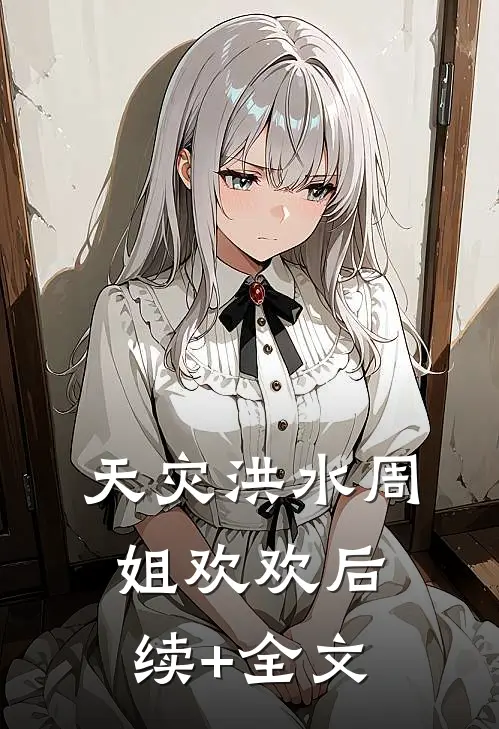 天灾洪水周姐欢欢后续+全文