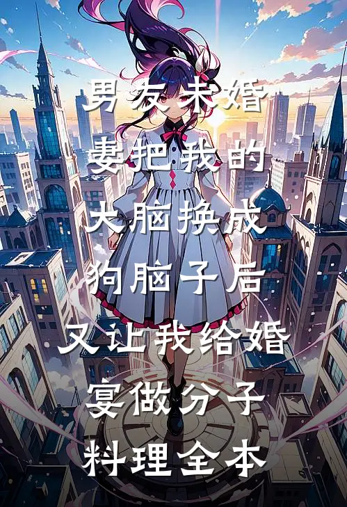 男友未婚妻把我的大脑换成狗脑子后，又让我给婚宴做分子料理全本