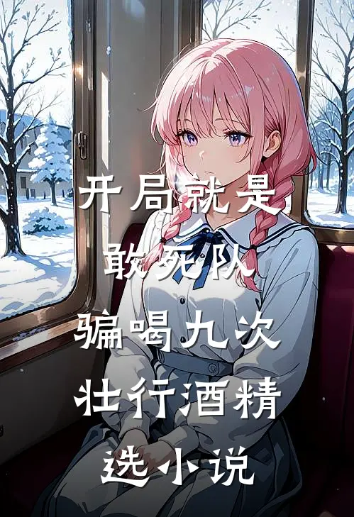 开局就是敢死队，骗喝九次壮行酒精选小说