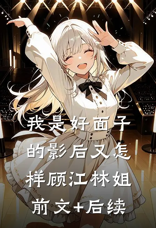我是好面子的影后又怎样顾江林姐前文+后续