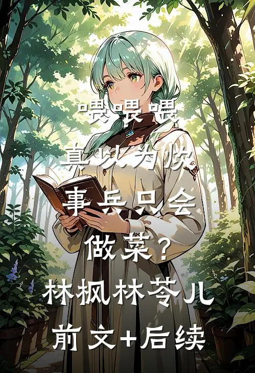 喂喂喂，真以为炊事兵只会做菜？林枫林苓儿前文+后续
