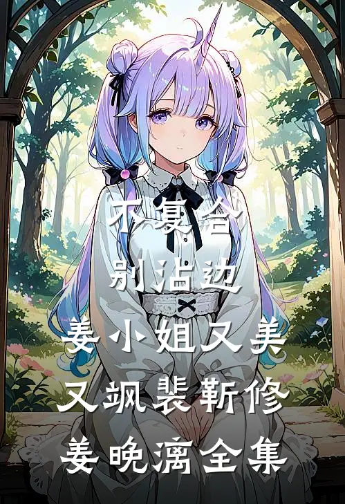 不复合，别沾边，姜小姐又美又飒裴靳修姜晚漓全集
