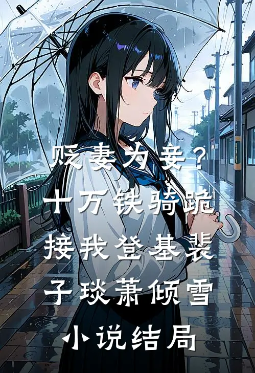 贬妻为妾？十万铁骑跪接我登基裴子琰萧倾雪小说结局