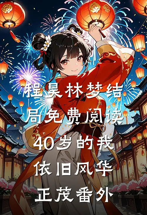 程昊林梦结局免费阅读40岁的我依旧风华正茂番外