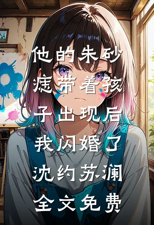 他的朱砂痣带着孩子出现后，我闪婚了沈约苏澜全文免费