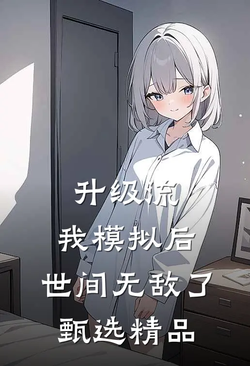 升级流：我模拟后，世间无敌了甄选精品