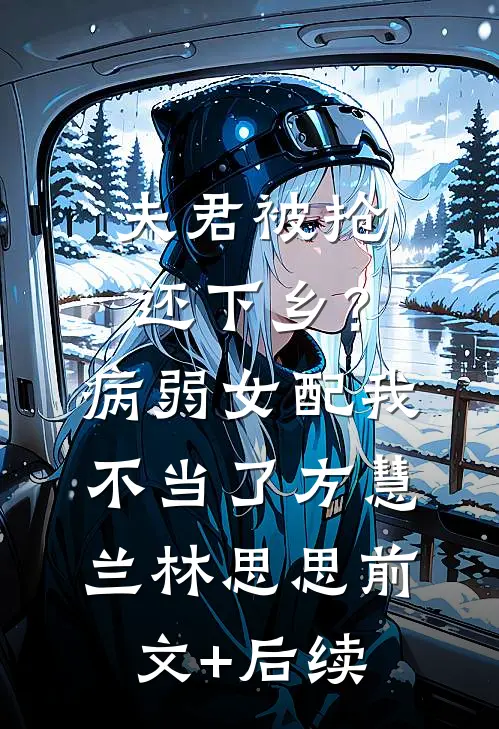 夫君被抢还下乡？病弱女配我不当了方慧兰林思思前文+后续