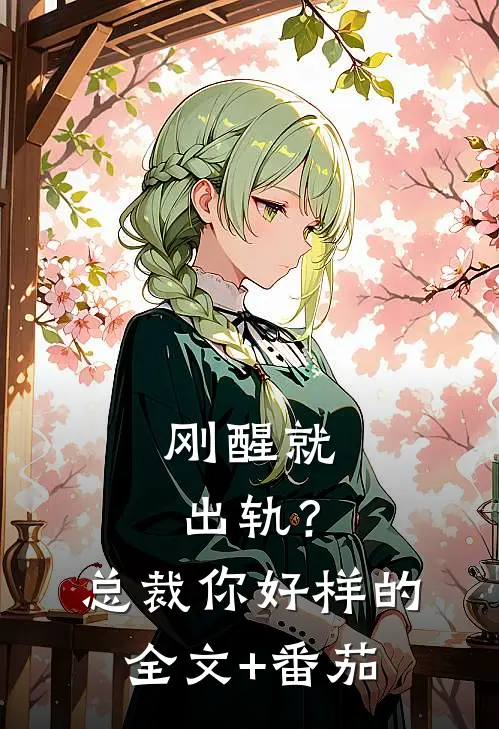 刚醒就出轨？总裁你好样的全文+番茄