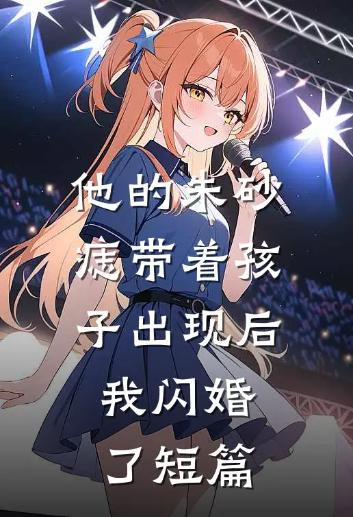 他的朱砂痣带着孩子出现后，我闪婚了短篇
