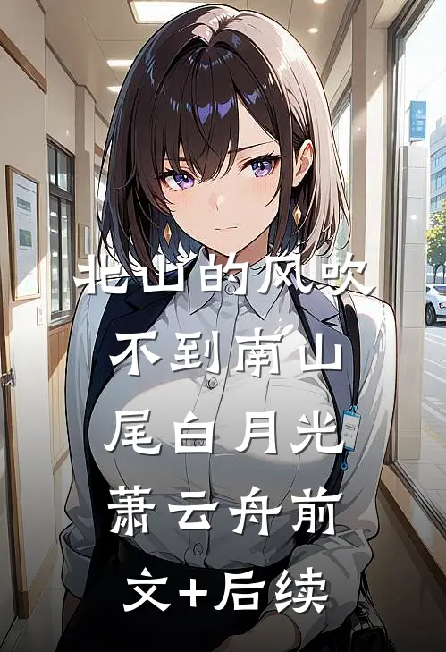 北山的风吹不到南山尾白月光萧云舟前文+后续