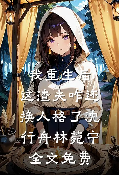 我重生后，这渣夫咋还换人格了沈行舟林菀宁全文免费