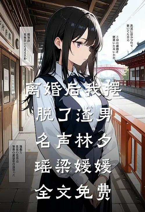 离婚后我摆脱了渣男名声林夕瑶梁媛媛全文免费