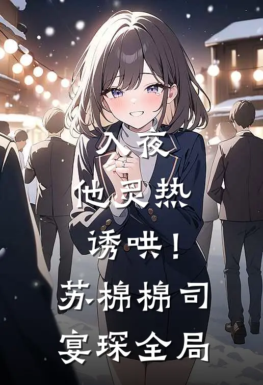 入夜，他炙热诱哄！苏棉棉司宴琛全局