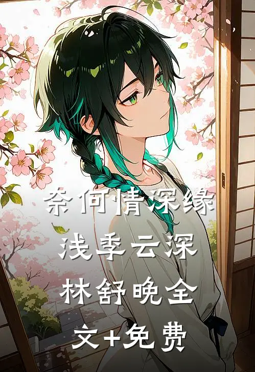 奈何情深缘浅季云深林舒晚全文+免费