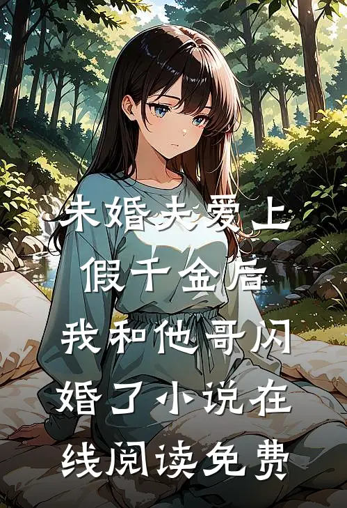 未婚夫爱上假千金后，我和他哥闪婚了小说在线阅读免费