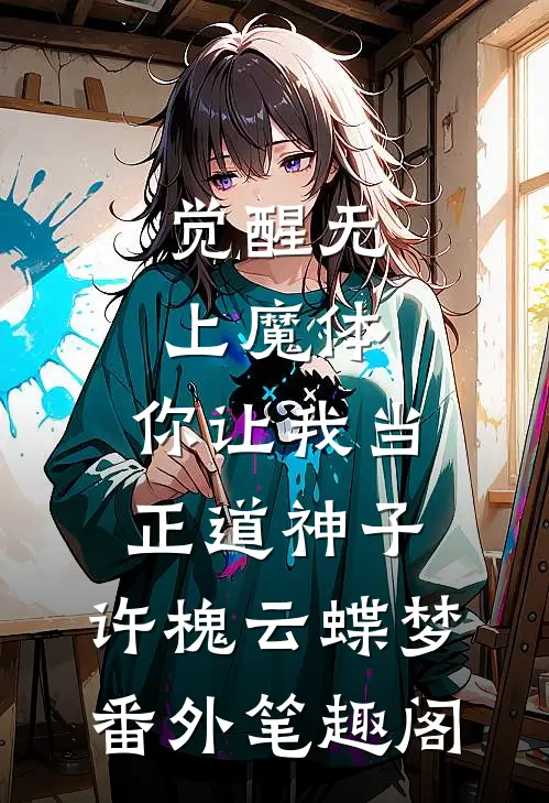 觉醒无上魔体，你让我当正道神子：许槐云蝶梦番外笔趣阁
