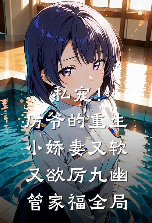 私宠！厉爷的重生小娇妻又软又欲厉九幽管家福全局