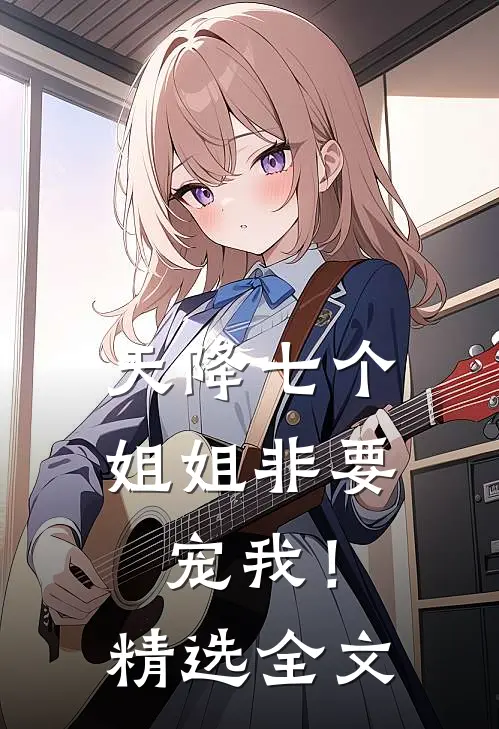天降七个姐姐非要宠我!精选全文阅读