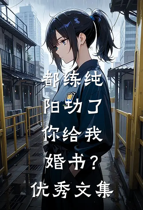都练纯阳功了，你给我婚书？优秀文集