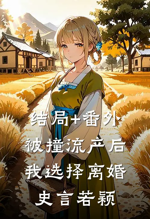 结局+番外被撞流产后，我选择离婚史言若颖