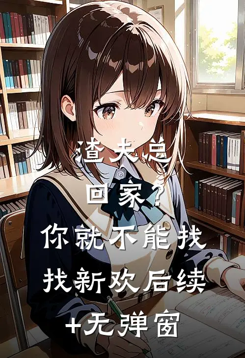 渣夫总回家？你就不能找找新欢后续+无弹窗