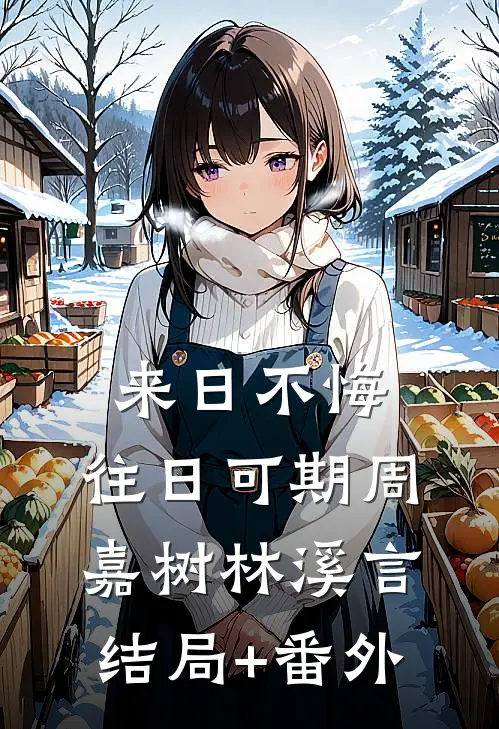 来日不悔，往日可期周嘉树林溪言结局+番外